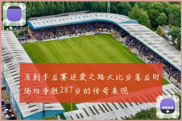 马刺季后赛逆袭之路大比分落后时场均净胜287分的传奇表现