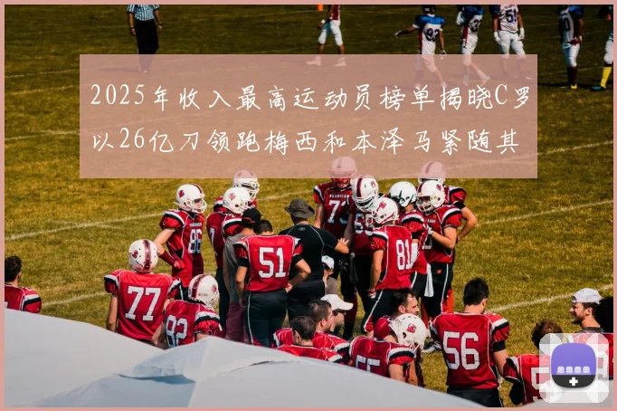 2025年收入最高运动员榜单揭晓C罗以26亿刀领跑梅西和本泽马紧随其后
