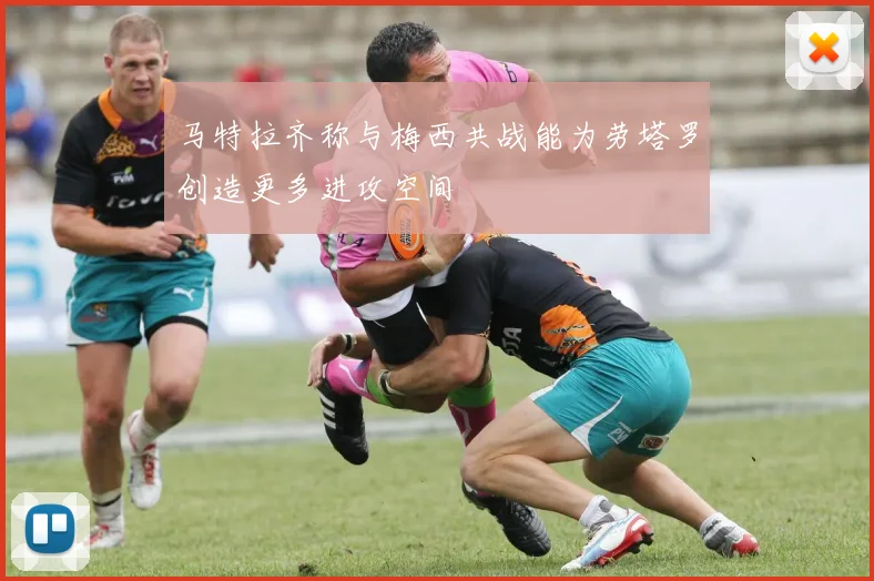 马特拉齐称与梅西共战能为劳塔罗创造更多进攻空间