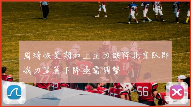 周琦恢复期加上主力缺阵北京队即战力显著下降亟需调整