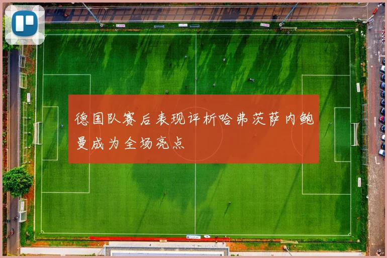德国队赛后表现评析哈弗茨萨内鲍曼成为全场亮点