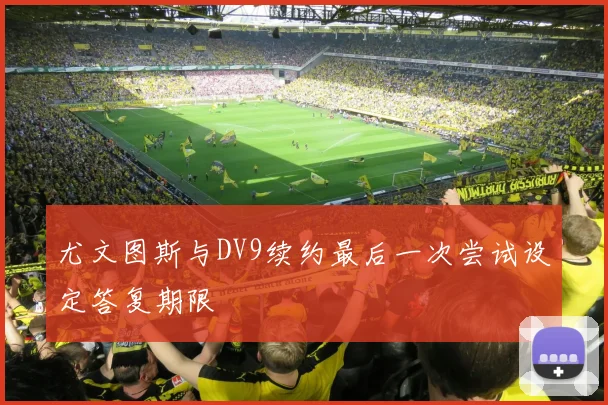尤文图斯与DV9续约最后一次尝试设定答复期限