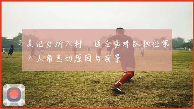 美记分析八村塁适合黄蜂队担任第六人角色的原因与前景