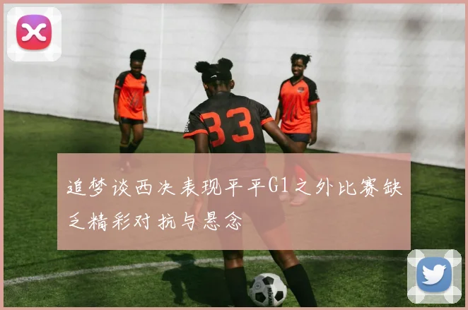 追梦谈西决表现平平G1之外比赛缺乏精彩对抗与悬念