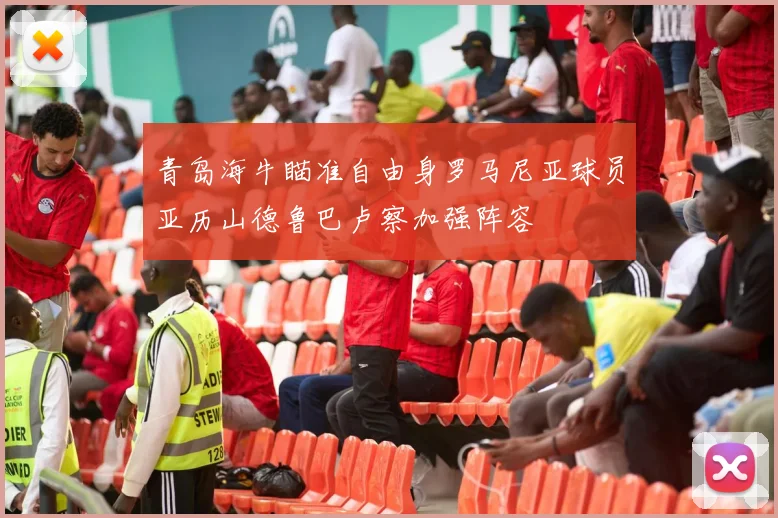 青岛海牛瞄准自由身罗马尼亚球员亚历山德鲁巴卢察加强阵容