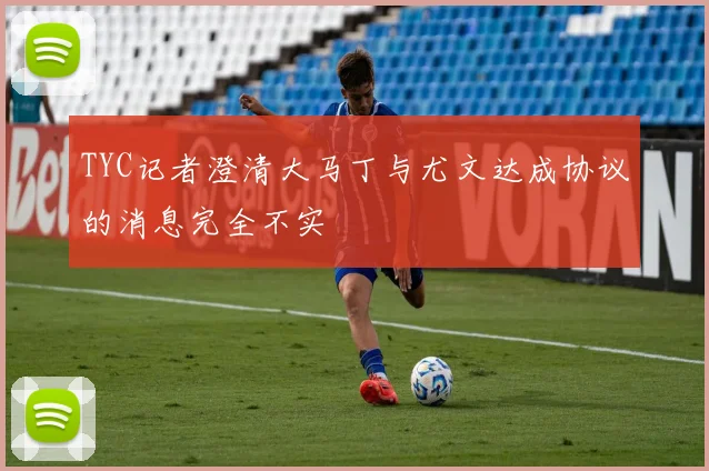 TYC记者澄清大马丁与尤文达成协议的消息完全不实